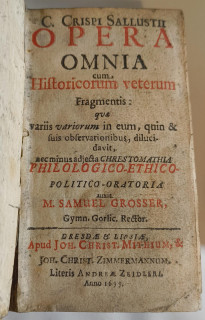 Crispus, Gaius Sallustius / Grosser, Samuel: Opera omnia cum historicorum veterum fragmentis: quæ variis variorum in eum, quin & suis observationibus, dilucidavit, nec minus adjecta chrestomathia philologico – ethico – politico – oratoria auxit M. Samuel Grosser, Gymn. Gorlic. Rector.